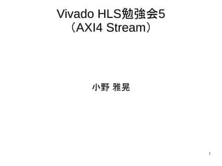 1
Vivado HLS勉強会5
（AXI4 Stream）
小野 雅晃
 