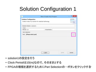 19
Solution Configuration 1
● solution1の設定を行う
● Clock Periodは10(ns)なので、そのままとする
● FPGAの種類を選択するためにPart Selectionの…ボタンをクリックする
 