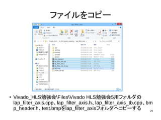 29
ファイルをコピー
● Vivado_HLS勉強会FilesVivado HLS勉強会5用フォルダの
lap_filter_axis.cpp、lap_filter_axis.h、lap_filter_axis_tb.cpp、bm
p_header.h、test.bmpをlap_filter_axisフォルダへコピーする
 