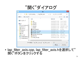 31
”開く”ダイアログ
● lap_filter_axis.cpp, lap_filter_axis.hを選択して”
開く”ボタンをクリックする
 