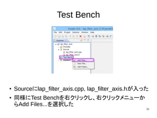 32
Test Bench
● Sourceにlap_filter_axis.cpp, lap_filter_axis.hが入った
● 同様にTest Benchを右クリックし、右クリックメニューか
らAdd Files...を選択した
 