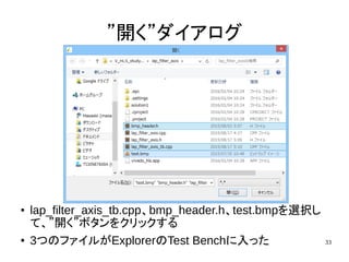 33
”開く”ダイアログ
● lap_filter_axis_tb.cpp、bmp_header.h、test.bmpを選択し
て、”開く”ボタンをクリックする
● 3つのファイルがExplorerのTest Benchに入った
 