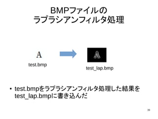 39
BMPファイルの
ラプラシアンフィルタ処理
● test.bmpをラプラシアンフィルタ処理した結果を
test_lap.bmpに書き込んだ
test.bmp
test_lap.bmp
 