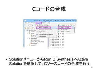 45
Cコードの合成
● SolutionメニューからRun C Synthesis->Active
Solutionを選択して、Cソースコードの合成を行う
 
