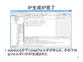 64
IP生成が完了
● solution1の下にimplフォルダが作られ、その下の
ipフォルダにIPが生成された
 