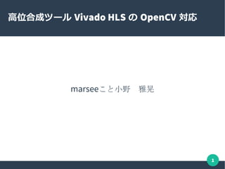 1
高位合成ツール Vivado HLS の OpenCV 対応
marseeこと小野　雅晃
 
