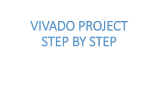 VIVADO PROJECT
STEP BY STEP
 