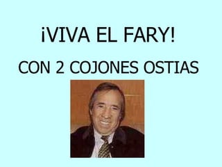 ¡VIVA EL FARY!  CON 2 COJONES OSTIAS                                                                     