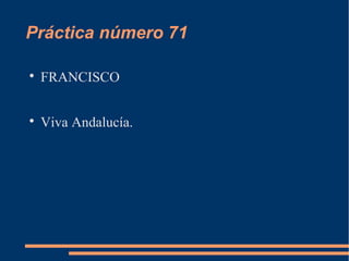 Práctica número 71


    FRANCISCO


    Viva Andalucía.
 