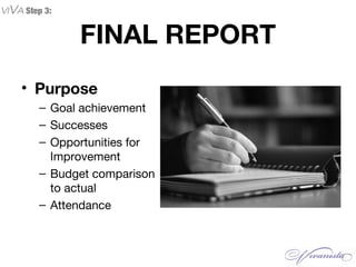 FINAL REPORT
• Purpose
– Goal achievement
– Successes
– Opportunities for
Improvement
– Budget comparison
to actual
– Attendance
VIVA Step 3:
 