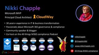Microsoft MVP
Principal Cloud Architect
• 30 years+ experience in IT & business transformation
• Passionate about Microsoft 365 governance & compliance
• Community speaker & blogger
• Co-host on the All things M365 compliance Podcast
nikkichapple
@chapplenikki
www.nikkichapple.com
All things M365 compliance
 