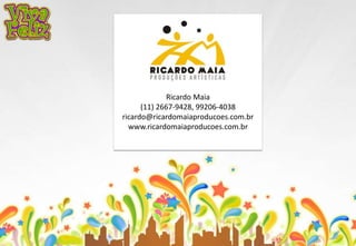 Ricardo Maia 
(11) 2667-9428, 99206-4038 
ricardo@ricardomaiaproducoes.com.br 
www.ricardomaiaproducoes.com.br 
