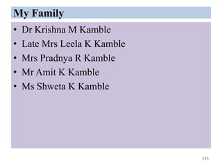 My Family
• Dr Krishna M Kamble
• Late Mrs Leela K Kamble
• Mrs Pradnya R Kamble
• Mr Amit K Kamble
• Ms Shweta K Kamble
133
 