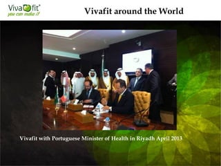 Vivafit with Portuguese Minister of Health in Riyadh April 2013
Vivafit around the World
 