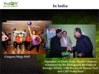 Gurgaon Mega Mall
In India:
Signature of South India Master Contract
witnessed by the Portuguese Minister of
Foreign Affairs, with the owner Raman Nair
and CEO Pedro Ruiz
 