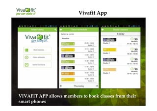 Vivafit App
VIVAFIT APP allows members to book classes from their
smart phones
 