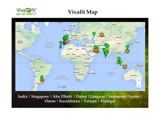 Vivafit Map
India | Singapore | Abu Dhabi | Dubai |Uruguay | Indonesia |Spain |
Oman | Kazakhstan | Taiwan | Portugal
 