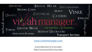 www.vivahmanager.com
Kushal Bachkar (Co-founder)
Rahul Suryavanshi(Co-founder)
 