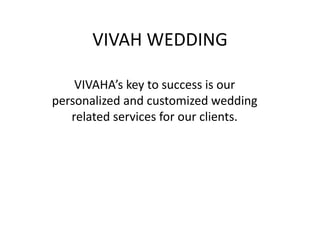 VIVAH WEDDING
VIVAHA’s key to success is our
personalized and customized wedding
related services for our clients.
 
