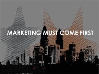 MARKETING MUST COME FIRST 