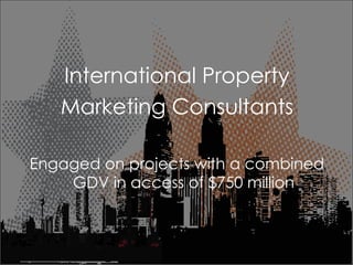 International Property Marketing Consultants Engaged on projects with a combined GDV in access of $750 million 