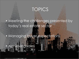 TOPICS Meeting the challenges presented by  todays real estate sector Managing buyer expectations Achieving sales 