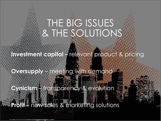 THE BIG ISSUES  & THE SOLUTIONS Investment capital  C relevant product & pricing Oversupply  C meeting with demand Cynicism  C transparency & evolution Profit  C new sales & marketing solutions  