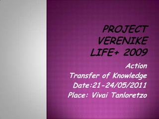 Project VerenikeLIFE+ 2009 Action Transfer of Knowledge Date:21-24/05/2011 Place: VivaiTanloretzo 