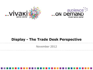 Display - The Trade Desk Perspective

            November 2012
 