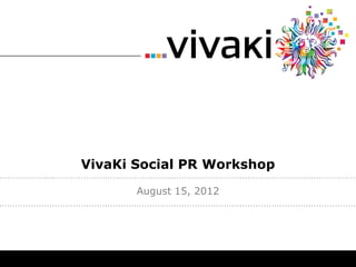 VivaKi Social PR Workshop
       August 15, 2012
 