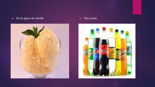  De la glace de Vanille  Des sodas
 