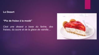 Le Desert
“Pie de fraise á la modé”
Cést une desest a base du farine, des
fraises, du sucre et de la glace de vainilla…
 