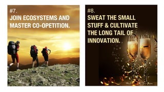 #7. 
JOIN ECOSYSTEMS AND 
MASTER CO-OPETITION. 
#8. 
SWEAT THE SMALL 
STUFF & CULTIVATE " 
THE LONG TAIL OF 
INNOVATION. 
 