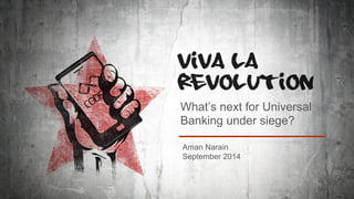 What’s next for Universal 
Banking under siege? 
Aman Narain 
September 2014 
 