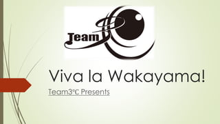 Viva la Wakayama!
Team3℃ Presents
 
