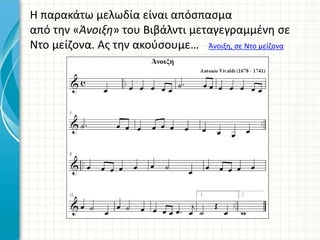 Η παρακάτω μελωδία είναι απόσπασμα
από την «Άνοιξη» του Βιβάλντι μεταγεγραμμένη σε
Ντο μείζονα. Ας την ακούσουμε… Άνοιξη, σε Ντο μείζονα
 