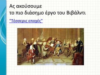 Ας ακούσουμε
το πιο διάσημο έργο του Βιβάλντι
"Τέσσερις εποχές"
 