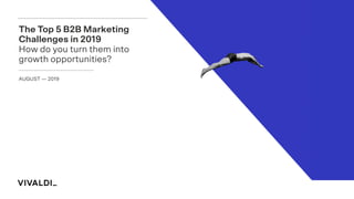 AUGUST — 2019
The Top 5 B2B Marketing
Challenges in 2019
How do you turn them into
growth opportunities?
 