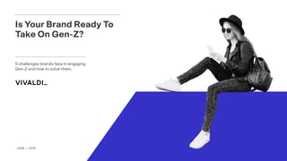 5 challenges brands face in engaging
Gen-Z and how to solve them.
Is Your Brand Ready To
Take On Gen-Z?
JUNE — 2019
 