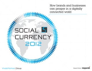 How brands and businesses
         can prosper in a digitally
         connected world




SOCIAL
CURRENCY
  2012


                          Research Partner:   1
 