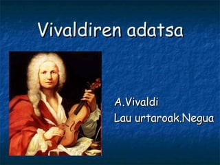Vivaldiren adatsa A.Vivaldi Lau urtaroak.Negua 