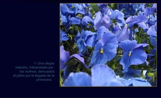 Comienza con una alegre melodía interpretada por los violines que muestra perfectamente la atmósfera de júbilo por el nacimiento de la primavera.
Comienza con una alegre melodía interpretada por los violines que muestra perfectamente la atmósfera de júbilo por el nacimiento de la primavera.




                                 1- Una alegre
                  melodía, interpretada por
                      los violines, demuestra




                                                                                                                                                                                              Luipermon
                 el júbilo por la llegada de la
                                    primavera.
 