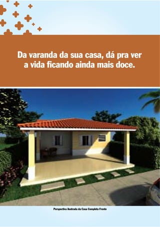 Da varanda da sua casa, dá pra ver
 a vida ﬁcando ainda mais doce.




         Perspectiva ilustrada da Casa Completa Frente
 