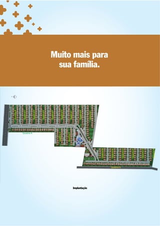 1                 1
                                                                             1 3 5 7 9 1 131517 19
                                                                      2          Quadra-B
                                                                      3      2 4 6 8 101214161820
                                                                      4
                                                                      5                 1
                                                                             1 3 5 7 9 1 131517 19
                                                                      6          Quadra-C
                                                                      7
                                                                      8      2 4 6 8 101214161820
                                                                      9




                                                          Quadra-A
                                                                     10                 1
                                                                             1 3 5 7 9 1 131517 19
                                                                     11          Quadra-D
                                                                     12      2 4 6 8 101214161820
                                                                     13
                                                                     14                 1
                                                                             1 3 5 7 9 1 131517 19
                                                                     15          Quadra-E
                                                                     16      2 4 6 8 101214161820
                                                                     17
                                                                     18
                                                                     19                 1
                                                                             1 3 5 7 9 1 131517 19
                                                                     20          Quadra-F
                                                                             2 4 6 8 101214161820
                                                         1
                                              1 3 5 7 9 1 131517
                                                  Quadra-H                              1
                                                                             1 3 5 7 9 1 131517 19
                                              2 4 6 8 1012141618                 Quadra-G
                                                                             2 4 6 8 101214161820
                                                         1
                                              1 3 5 7 9 1 131517
                                                 Quadra-J                               1
                                                                             1 3 5 7 9 1 131517 19
                                              2 4 6 8 1012141618                 Quadra-I
                                                                             2 4 6 8 101214161820

                                                                                       1
                                                                              3 5 7 9 1 1315171921
                                                                                  Quadra-K
                                                                          1 2 4 6 8 10121416182022
                          1




Implantação
                          2
                          3                                           1
                                                       2 3 4 5 6 7 9 1 1315 1719 21232527
                          4                        1                      Quadra-L
                          5                                      8 1012 1416 182022242628
                          6              10
                          7
                          8
                                                                                                      sua família.


                          9     1 4 6 81 1
                         10     Quadra-M
                         11
                         12   2 3 5 7 9 12
                                                                                                     Muito mais para




                         13
                         14
                         15   1 3 5 7 91  1
                         16     Quadra-N
                         17   2 4 6 8 10 12
                         18
                         19




              Quadra-S
                         20   1 3 5 7 91  1
                         21     Quadra-O
                         22   2 4 6 8 10 12
                         23
                         24
                         25   1 3 5 7 91  1
                         26
                         27     Quadra-P
                         28   2 4 6 8 10 12
                         29
                         30
                         31   1 3 5 7 91  1
                         32     Quadra-Q
                         33   2 4 6 8 10 12
                         34
                         35
                              1 23 45 6
                                Quadra-R
 