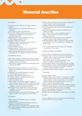 Memorial descritivo
                                                                   e) Soleira: Filete em mármore branco l=3,5cm na abertura de
                                                                       acesso à cozinha e soleira na porta externa.
a) Piso: Cerâmica Lef, Almeida , Biancogrês ou Samarsa             f ) Rodapé: Cerâmica Carrara bege 30x6cm.
    30x30cm.                                                       g) Pia de cozinha: Bancada em granito cinza corumbá com
b) Parede : Acabamento em pintura látex PVA branco neve                cuba de inox.
    sobre gesso.                                                   h) Esquadrias: Esquadria de alumínio anodizado branco
c) Teto: Forro em gesso acartonado branco.                             linha 16 na janela.
d) Porta: Porta semioca pré-pintada com alisar h=5cm               i) Vidro: Liso incolor na janela e miniboreal na porta.
    e aduela com acabamento em esmalte sintético                   j) Metais : Torneira da Forusi, Imperatriz ou Mps
    acetinado branco neve.                                            acabamento cromado.
e) Ferragem: Stam ou Haga acabamento cromado.                      k) Instalação elétrica: Pontos de luz no teto, tomadas de
f ) Filete: Mármore branco l=3,5cm.                                    corrente da Prime, Perlex, Alumbra ou Injetel.
g) Rodapé: Cerâmica Lef 30x5cm.                                    l) Instalação hidráulica: Rede de água fria e esgoto em PVC,
h) Esquadria: Alumínio anodizado branco, linha 16, 1                  ponto de filtro na parede e passagem para mangueira de
    bandeira de vidro e duas venezianas.                              gás para fogão.
i) Vidro: Liso incolor.
j) Peitoril: Mármore branco.                                       m) Inst. comunicação: Ponto de interfone com tubulação
k) Instalação elétrica: Ponto de luz no teto e tomadas de
    corrente da Prime, Alumbra, Injete ou perlex.
l) Inst. comunicação: Ponto de telefone e ponto seco de antena

                                                                   a) Piso: Cerâmica Lef, Biancogrês ou Samarsa 30 x30 cm.
4) SANITÁRIO SOCIAL                                                b) Parede: Cerâmica Elizabeth, Almeida ou Samarsa branca
                                                                      20x20cm, sobre o tanque de lavar roupas e na lateral,
a) Piso: Cerâmica Elizabeth, Almeida ou Samarsa 30x30 cm branco.      demais áreas em textura acrílica.
b) Parede : Cerâmica Elizabeth, Almeira ou Samarsa 20x20
   ou 20x30 cm branco até o forro.                                     cerâmica vermelha) acabamento em verniz.
c) Teto: Forro em gesso acartonado branco rebaixadoh=2,40m         d) Metal sanitário: Torneira em PVC rígido da Lekat ou similar.
   e laje sob reservatório.                                        e) Louças: Tanque em mármore sintético da Marbela ou Maripedras.
                                                                   f ) Instalação elétrica: Ponto de luz na parede e tomada de
d) Porta: Porta semioca pré-pintada com alisar h=5cm e                 corrente da Prime, Alumbra ou Injetel.
    aduela com acabamento em esmalte sintético acetinado           g) Instalação hidráulica: Rede de água fria e esgoto em PVC.
    branco neve.
e) Ferragem: Stam ou Haga acabamento cromado.                      7) FACHADA
f ) Filete: Mármore branco l=3,5cm.
g) Cordão de Box: Mármore branco 3x3cm.                            a) Paredes: Textura acrílica.
h) Esquadria: Alumínio anodizado branco linha 16.                  b) Telhado: Telha cerâmica colonial com estrutura em madeira
i) Bancada: Mármore branco.                                           Guajará serrada nas áreas internas e aparelhada nas partes
j) Vidro: Pontilhado incolor.
k) Metal sanitário: Torneira para lavatório e registro de              h=10cm acabamento em esmalte sintético branco neve.
    pressão da Forusi, Imperatriz ou MPS, acabamento cromado.      c) Passeio: Concreto desempolado frisado.
l) Louças: Lavatório de bancada e vaso sanitário com caixa         d) Acesso pedestres: Placas de concreto pré-moldado 45x45cm.
    acoplada na cor branca da Logasa ou Elizabeth.                 e) Padrão de energia: Mureta em alvenaria com acabamento em
m) Instalação elétrica: Pontos de luz no teto, interruptor             textura acrílica com poste de concreto ou metálico.
     conjugado com tomada de corrente da Prime, Perlex,            f )Rodapé : Em argamassa, conforme planta, h= 0,35cm.
     Alumbra ou Injetel.                                           g)Friso: Conforme detalhes em planta.
n) Instalação hidráulica: Ponto para ducha higiênica, sifão e      h)Moldura: Em torno das esquadrias, conforme planta, de 1,5x10cm.
    engates em PVC, rede de água fria e esgoto em PVC.
                                                                   8) LOTES
5) COZINHA
                                                                   a) Terreno: Nível natural em terra e grama na área frontal da casa.
a) Piso: Cerâmica Lef, Biancogrês, Samarsa ou Almeida              b) Divisão: Não haverá muro divisório.
   30x30cm branco.
b) Parede: Cerâmica Elizabeth, Lef, Almeida ou Samarsa
   30x40cm ou 20X30 branco até o teto.
c) Teto: Forro em gesso acartonado branco rebaixado h=2,40m.
d) Porta: Porta externa em alumínio anodizado branco linha
 