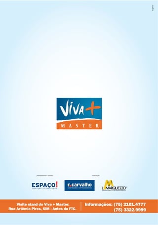 planejamento e vendas:       realização:




    Visite stand do Viva + Master:       Informações: (75) 2101.4777
Rua Artêmia Pires, SIM - Antes da FTC.                (75) 3322.9999
 