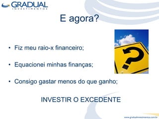 E agora? Fiz meu raio-x financeiro; Equacionei minhas finanças; Consigo gastar menos do que ganho; INVESTIR O EXCEDENTE 