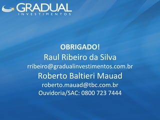 OBRIGADO! Raul Ribeiro da Silva [email_address] Roberto Baltieri Mauad [email_address] Ouvidoria/SAC: 0800 723 7444 