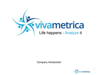 Company Introduction
Life happens : Analyze it
1
 