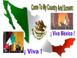 Come To My Country And Scream: ¡ Viva México ! ¡ Viva ! 